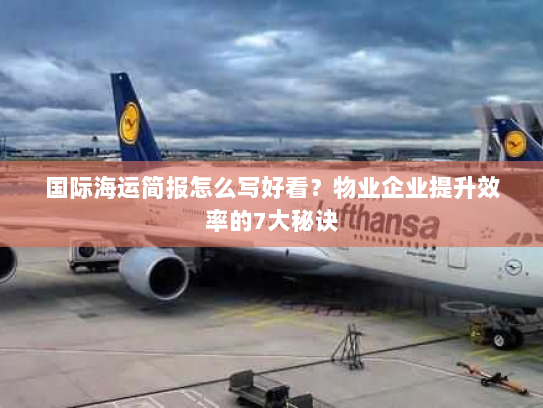 国际海运简报怎么写好看?物业企业提升效率的7大秘诀 国际海运简报怎么写好看?物业企业提升效率的7大秘诀