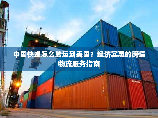 中国快递怎么转运到美国?经济实惠的跨境物流服务指南 中国快递怎么转运到美国?经济实惠的跨境物流服务指南