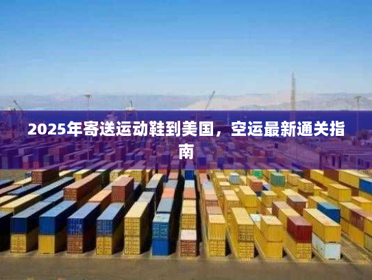 2025年寄送运动鞋到美国,空运最新通关指南 2025年寄送运动鞋到美国,空运最新通关指南