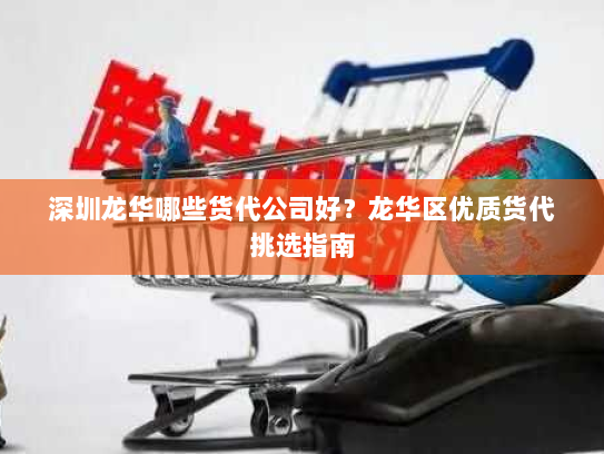 深圳龙华哪些货代公司好?龙华区优质货代挑选指南 深圳龙华哪些货代公司好?龙华区优质货代挑选指南