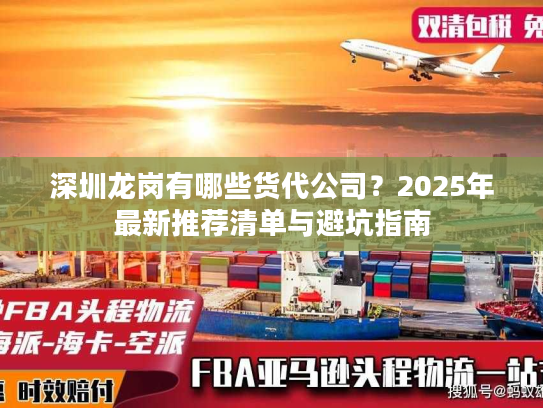 深圳龙岗有哪些货代公司？2025年最新推荐清单与避坑指南