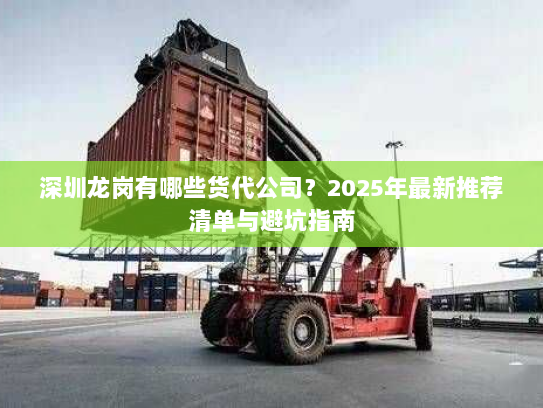 深圳龙岗有哪些货代公司？2025年最新推荐清单与避坑指南