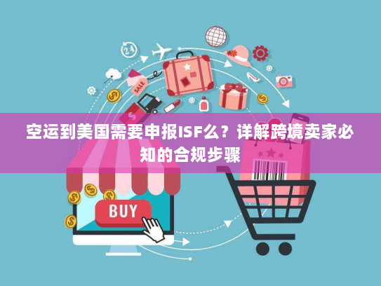 空运到美国需要申报ISF么？详解跨境卖家必知的合规步骤