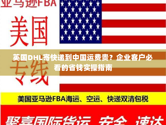 英国DHL寄快递到中国运费贵?企业客户必看的省钱实操指南 英国DHL寄快递到中国运费贵?企业客户必看的省钱实操指南