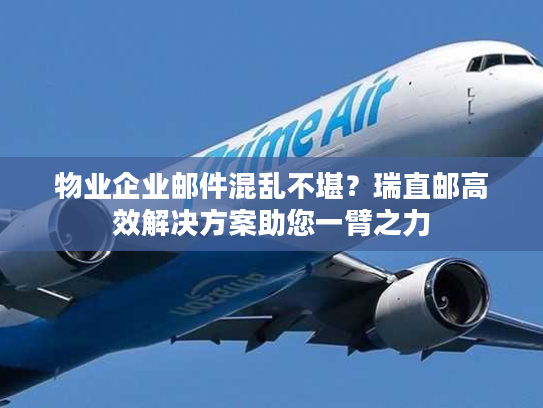 物业企业邮件混乱不堪？瑞直邮高效解决方案助您一臂之力