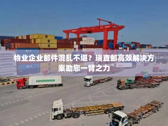 物业企业邮件混乱不堪？瑞直邮高效解决方案助您一臂之力