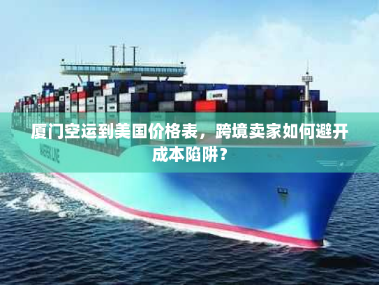 厦门空运到美国价格表,跨境卖家如何避开成本陷阱? 厦门空运到美国价格表,跨境卖家如何避开成本陷阱?