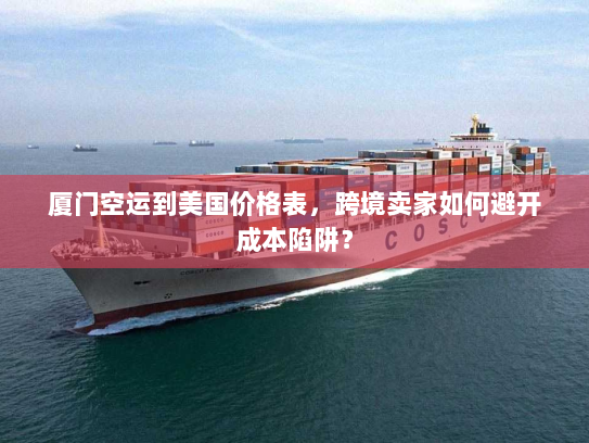 厦门空运到美国价格表,跨境卖家如何避开成本陷阱? 厦门空运到美国价格表,跨境卖家如何避开成本陷阱?