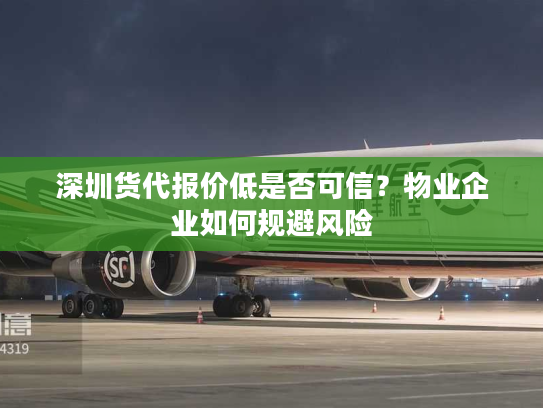 深圳货代报价低是否可信？物业企业如何规避风险