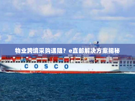 物业跨境采购遇阻？e直邮解决方案揭秘