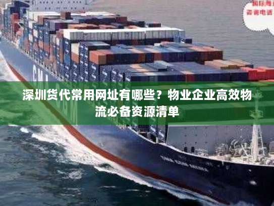 深圳货代常用网址有哪些?物业企业高效物流必备资源清单 深圳货代常用网址有哪些?物业企业高效物流必备资源清单