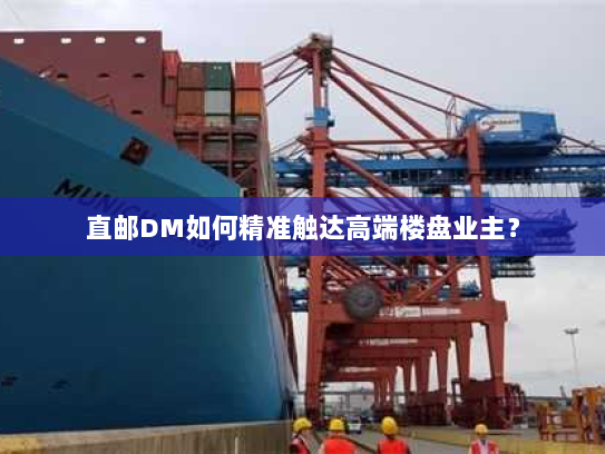 直邮DM如何精准触达高端楼盘业主? 直邮DM如何精准触达高端楼盘业主?