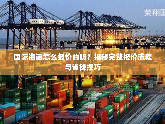 国际海运怎么报价的呀?揭秘完整报价流程与省钱技巧 国际海运怎么报价的呀?揭秘完整报价流程与省钱技巧