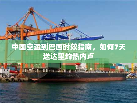 中国空运到巴西时效指南，如何7天送达里约热内卢