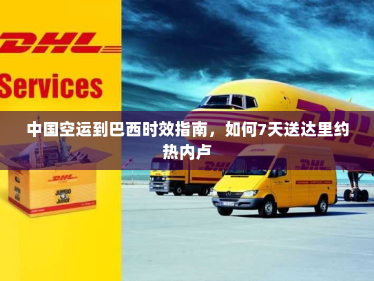 中国空运到巴西时效指南,如何7天送达里约热内卢 中国空运到巴西时效指南,如何7天送达里约热内卢