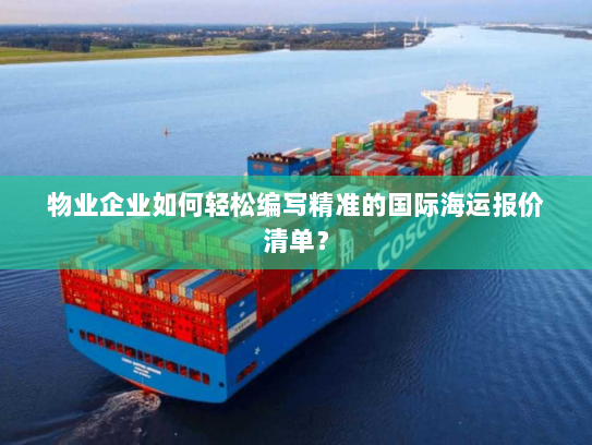 物业企业如何轻松编写精准的国际海运报价清单? 物业企业如何轻松编写精准的国际海运报价清单?