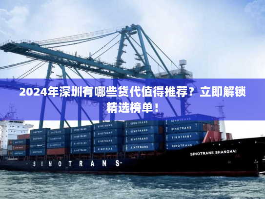 2024年深圳有哪些货代值得推荐?立即解锁精选榜单! 2024年深圳有哪些货代值得推荐?立即解锁精选榜单!
