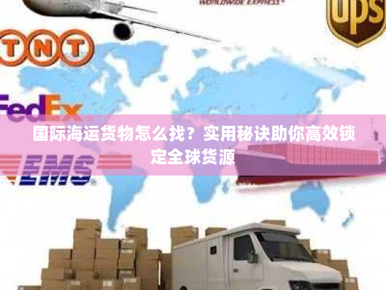 国际海运货物怎么找？实用秘诀助你高效锁定全球货源