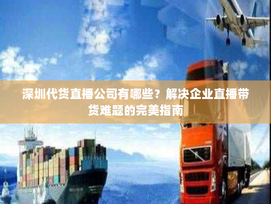 深圳代货直播公司有哪些?解决企业直播带货难题的完美指南 深圳代货直播公司有哪些?解决企业直播带货难题的完美指南