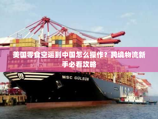 美国零食空运到中国怎么操作?跨境物流新手必看攻略 美国零食空运到中国怎么操作?跨境物流新手必看攻略