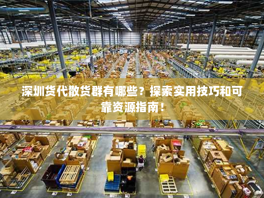 深圳货代散货群有哪些?探索实用技巧和可靠资源指南! 深圳货代散货群有哪些?探索实用技巧和可靠资源指南!