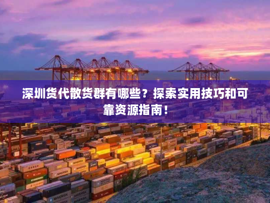 深圳货代散货群有哪些?探索实用技巧和可靠资源指南! 深圳货代散货群有哪些?探索实用技巧和可靠资源指南!