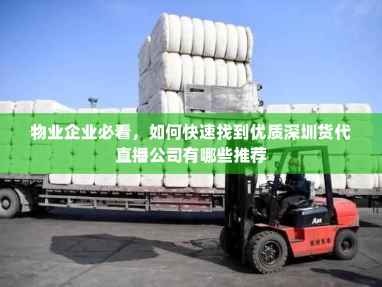 物业企业必看,如何快速找到优质深圳货代直播公司有哪些推荐 物业企业必看,如何快速找到优质深圳货代直播公司有哪些推荐