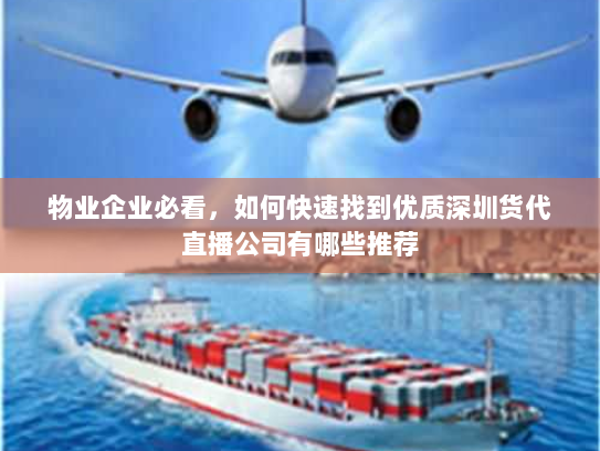 物业企业必看,如何快速找到优质深圳货代直播公司有哪些推荐 物业企业必看,如何快速找到优质深圳货代直播公司有哪些推荐