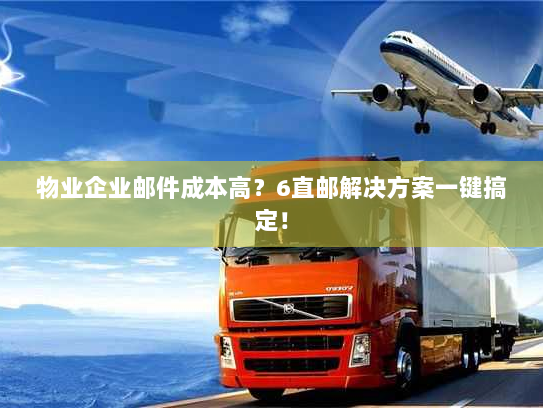 物业企业邮件成本高?6直邮解决方案一键搞定! 物业企业邮件成本高?6直邮解决方案一键搞定!