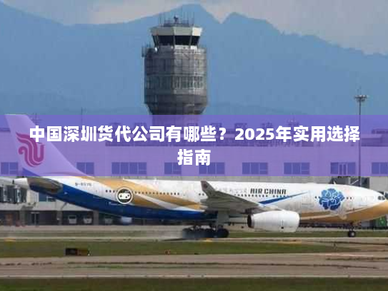 中国深圳货代公司有哪些?2025年实用选择指南 中国深圳货代公司有哪些?2025年实用选择指南