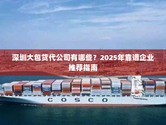 深圳大包货代公司有哪些?2025年靠谱企业推荐指南 深圳大包货代公司有哪些?2025年靠谱企业推荐指南