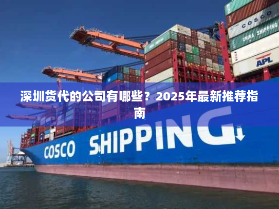 深圳货代的公司有哪些?2025年最新推荐指南 深圳货代的公司有哪些?2025年最新推荐指南