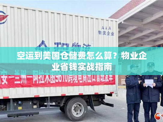 空运到美国仓储费怎么算？物业企业省钱实战指南