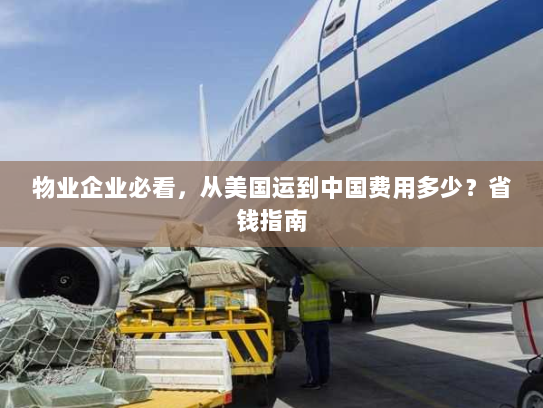物业企业必看，从美国运到中国费用多少？省钱指南