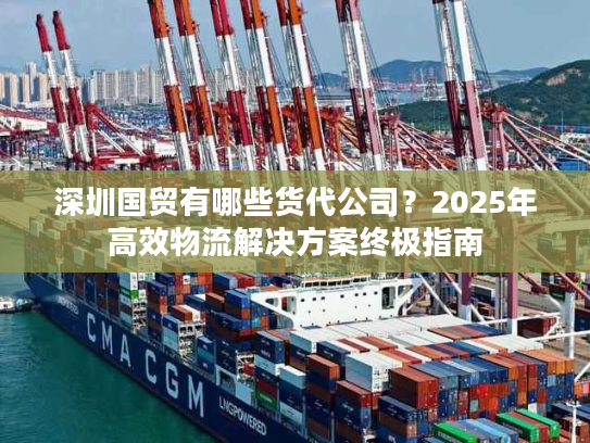 深圳国贸有哪些货代公司?2025年高效物流解决方案终极指南 深圳国贸有哪些货代公司?2025年高效物流解决方案终极指南