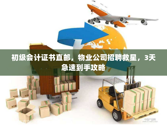 初级会计证书直邮，物业公司招聘救星，3天急速到手攻略