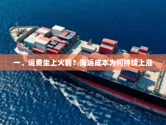 一、运费坐上火箭?海运成本为何持续上涨 一、运费坐上火箭?海运成本为何持续上涨