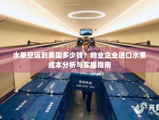 水果空运到美国多少钱?物业企业进口水果成本分析与实操指南 水果空运到美国多少钱?物业企业进口水果成本分析与实操指南