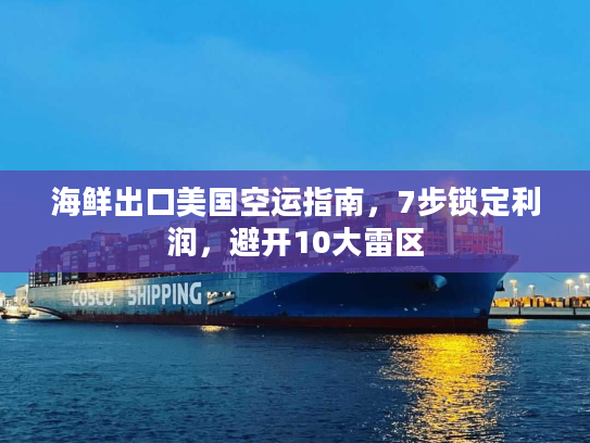 海鲜出口美国空运指南,7步锁定利润,避开10大雷区 海鲜出口美国空运指南,7步锁定利润,避开10大雷区