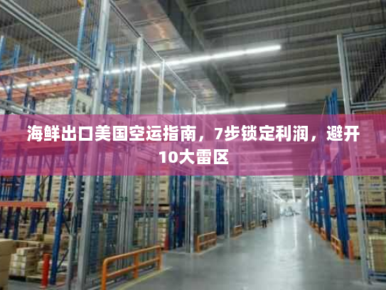 海鲜出口美国空运指南,7步锁定利润,避开10大雷区 海鲜出口美国空运指南,7步锁定利润,避开10大雷区