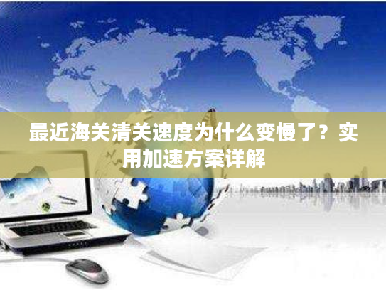 最近海关清关速度为什么变慢了？实用加速方案详解
