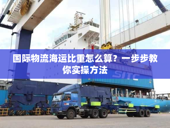 国际物流海运比重怎么算？一步步教你实操方法