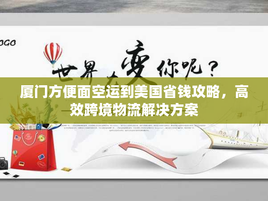 厦门方便面空运到美国省钱攻略，高效跨境物流解决方案