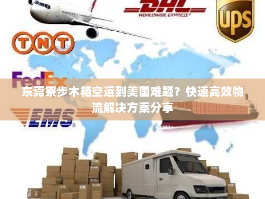 东莞寮步木箱空运到美国难题？快速高效物流解决方案分享
