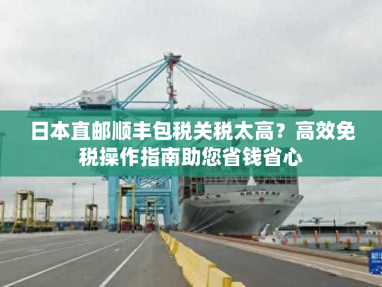 日本直邮顺丰包税关税太高?高效免税操作指南助您省钱省心 日本直邮顺丰包税关税太高?高效免税操作指南助您省钱省心