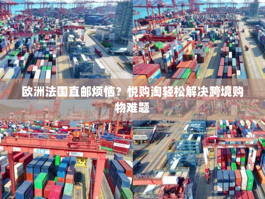 欧洲法国直邮烦恼？悦购淘轻松解决跨境购物难题