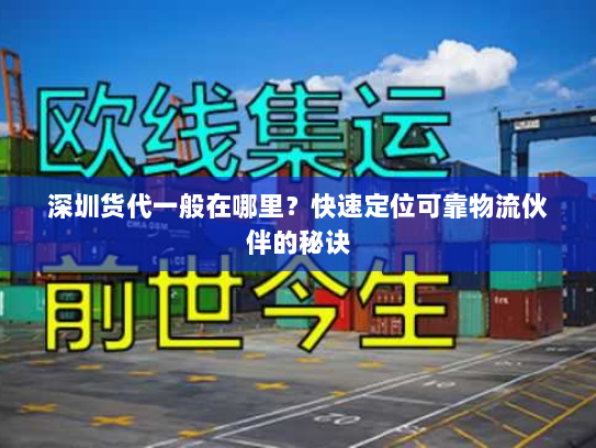 深圳货代一般在哪里?快速定位可靠物流伙伴的秘诀 深圳货代一般在哪里?快速定位可靠物流伙伴的秘诀