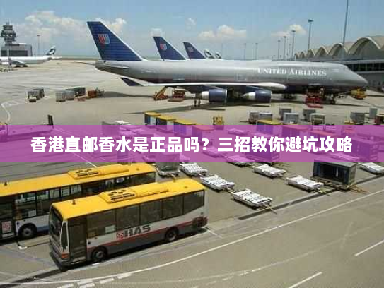 香港直邮香水是正品吗?三招教你避坑攻略 香港直邮香水是正品吗?三招教你避坑攻略