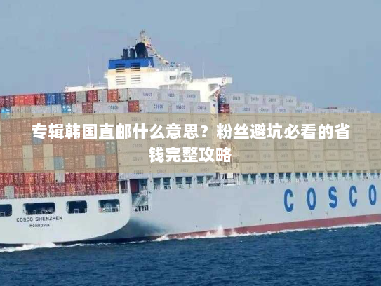 专辑韩国直邮什么意思?粉丝避坑必看的省钱完整攻略 专辑韩国直邮什么意思?粉丝避坑必看的省钱完整攻略