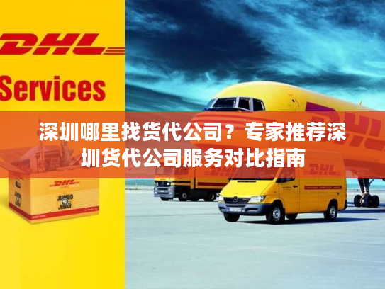 深圳哪里找货代公司?专家推荐深圳货代公司服务对比指南 深圳哪里找货代公司?专家推荐深圳货代公司服务对比指南